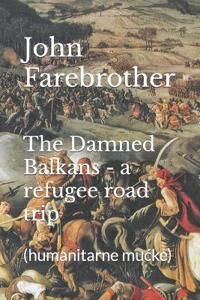Farebrother John The Damned Balkans - a refugee road trip: