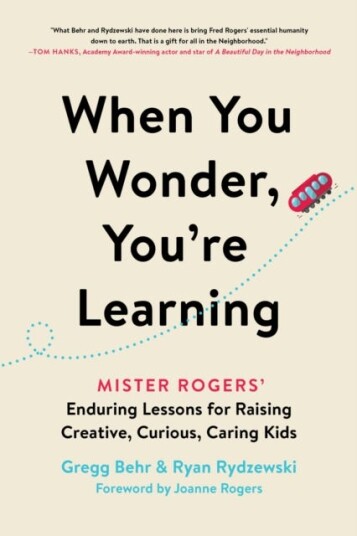 When You Wonder, You're Learning Mister Rogers' Enduring Lessons for Raising Creative, Curious, Ca