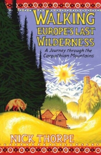 Walking Europe's Last Wilderness A Journey through the Carpathian Mountains