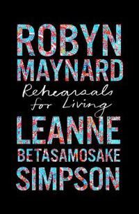 Rehearsals For Living Av Robyn Maynard, Leanne Betasamosake Simpson Rehearsals For Living Av Robyn Maynard, Leanne Betasamosake Simpson