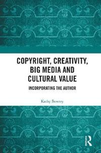 Copyright, Creativity, Big Media And Cultural Value Av Kathy Bowrey