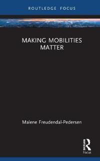 Making Mobilities Matter Av Malene (Roskilde University Denmark) Freudendal-Pedersen
