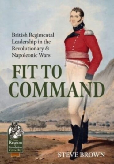 Fit to Command  British Regimental Leadership in the Revolutionary & Napoleonic Wars