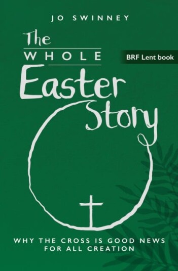 BRF Lent Book: The Whole Easter Story Why the cross is good news for all creation BRF Lent Book: The Whole Easter Story Why the cross is good news for all creation