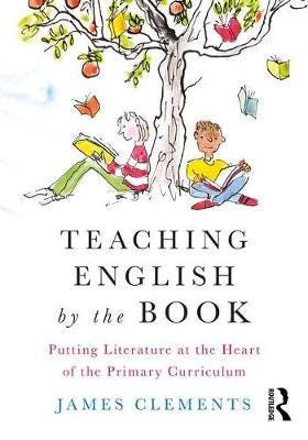 Teaching English by the Book Putting Literature at the Heart of the Primary Curriculum
