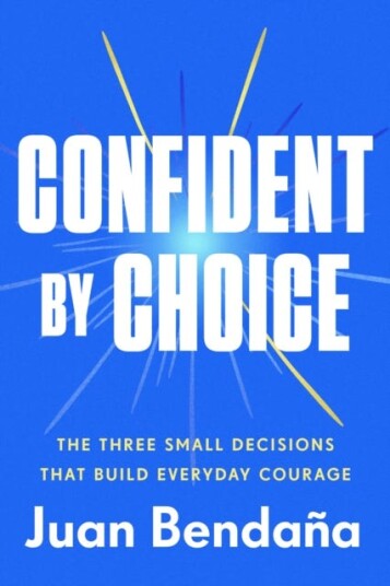 Confident by Choice  The Three Small Decisions That Build Everyday Courage