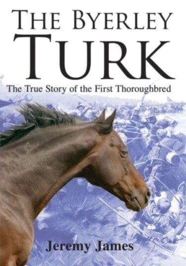 The Byerley Turk  The True Story of the First Thoroughbred