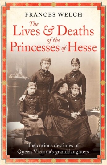 The Lives and Deaths of the Princesses of Hesse The curious destinies of Queen Victoria's granddaughters