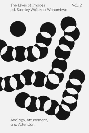 The Lives Of Images, Vol. Ii: Analogy, Attunement, And Attention The Lives Of Images, Vol. Ii: Analogy, Attunement, And Attention