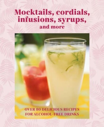 Mocktails, Cordials, Syrups, Infusions And More Av Ryland Peters & Small