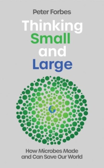 Thinking Small and Large How Microbes Made and Can Save Our World Thinking Small and Large How Microbes Made and Can Save Our World