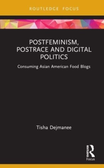 Postfeminism, Postrace And Digital Politics In Asian American Food Blogs Av Tisha (University Of Technology Sydney Dejmanee Postfeminism, Postrace And Digital Politics In Asian American Food Blogs Av Tisha (University Of Technology Sydney Dejmanee