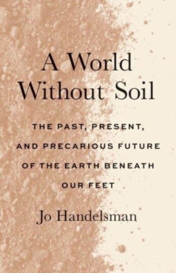 A World Without Soil The Past, Present, and Precarious Future of the Earth Beneath Our Feet