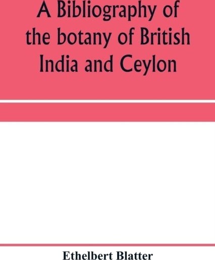 A bibliography of the botany of British India and Ceylon A bibliography of the botany of British India and Ceylon