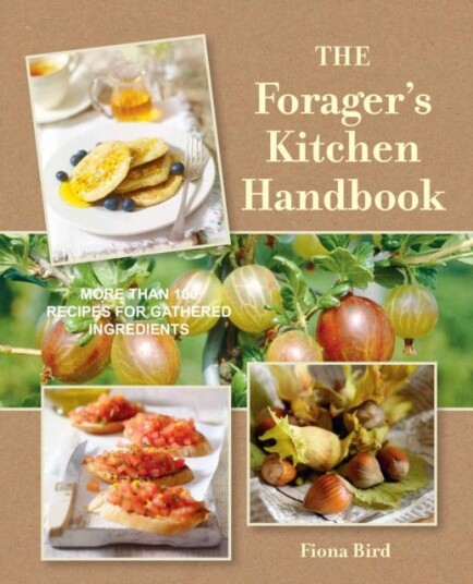 The Forager's Kitchen Handbook More Than 100 Recipes for Gathered Ingredients The Forager's Kitchen Handbook More Than 100 Recipes for Gathered Ingredients