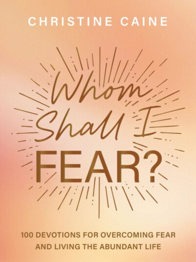 Whom Shall I Fear? 100 Devotions for Overcoming Fear and Living the Abundant Life