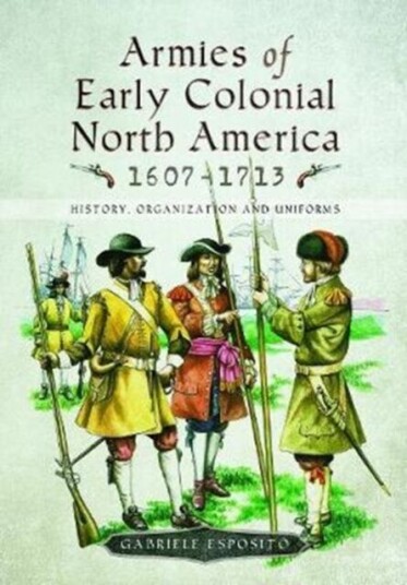 Armies Of Early Colonial North America 1607 - 1713 Av Gabriele Esposito