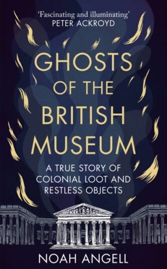 Ghosts of the British Museum A True Story of Colonial Loot and Restless Objects Ghosts of the British Museum A True Story of Colonial Loot and Restless Objects