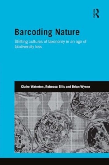 Barcoding Nature Shifting Cultures of Taxonomy in an Age of Biodiversity Loss Barcoding Nature Shifting Cultures of Taxonomy in an Age of Biodiversity Loss