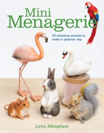 Mini Menagerie: 20 Miniature Animals To Make In Polymer Clay Av Lynn Allingham