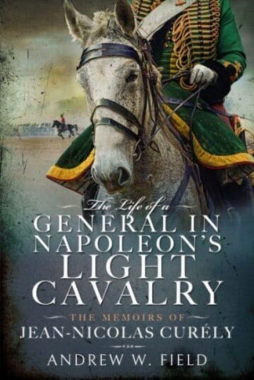 The Life of a General in Napoleon's Light Cavalry  The Memoirs of JeanNicolas Cur ly