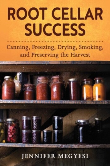 Root Cellar Success Canning, Freezing, Drying, Smoking, and Preserving the Harvest