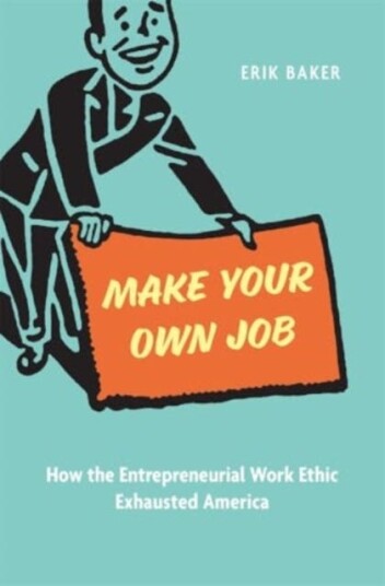 Make Your Own Job How the Entrepreneurial Work Ethic Exhausted America Make Your Own Job How the Entrepreneurial Work Ethic Exhausted America
