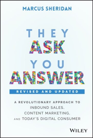 They Ask, You Answer A Revolutionary Approach to Inbound Sales, Content Marketing, and Today's Digital Consumer