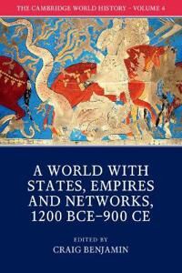 Benjamin Craig The Cambridge World History: Volume 4 A World with States Empires and Networks 1200 BCE–900 CE