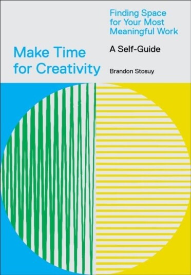 Make Time for Creativity Finding Space for Your Most Meaningful Work (A SelfGuide)