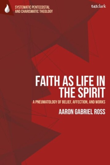 Faith as Life in the Spirit A Pneumatology of Belief Affection and Works