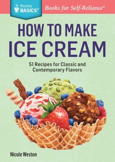 How to Make Ice Cream 51 Recipes for Classic and Contemporary Flavors. A Storey BASICS® Title