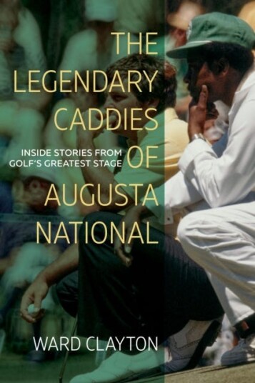 The Legendary Caddies of Augusta National Inside Stories from Golf's Greatest Stage The Legendary Caddies of Augusta National Inside Stories from Golf's Greatest Stage