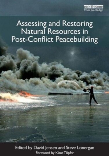 Assessing and Restoring Natural Resources In Post Conflict Peacebuilding Assessing and Restoring Natural Resources In Post Conflict Peacebuilding