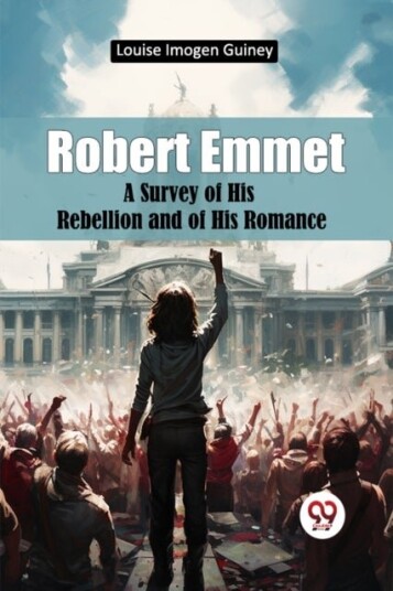 Robert Emmet a Survey of His Rebellion and of His Romance Robert Emmet a Survey of His Rebellion and of His Romance