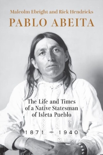Pablo Abeita  The Life and Times of a Native Statesman of Isleta Pueblo, 1871–1940