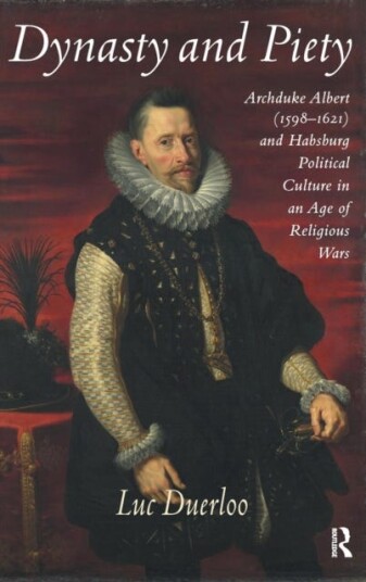 Dynasty and Piety Archduke Albert (15981621) and Habsburg Political Culture in an Age of Religious Wars Dynasty and Piety Archduke Albert (15981621) and Habsburg Political Culture in an Age of Religious Wars