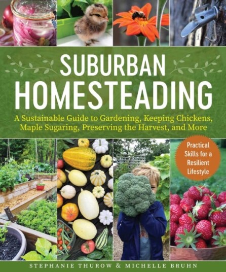 SmallScale Homesteading  A Sustainable Guide to Gardening, Keeping Chickens, Maple Sugaring, Preserving the Harvest, and More