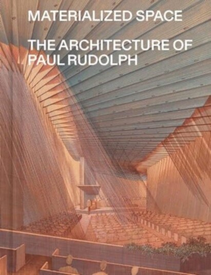 Materialized Space  The Architecture of Paul Rudolph
