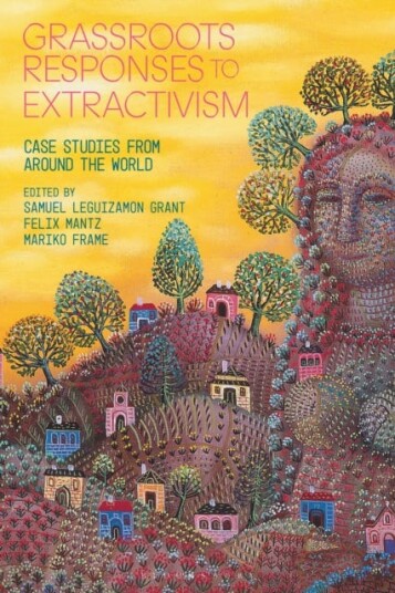 Grassroots Responses to Extractivism Case Studies from Around the World Grassroots Responses to Extractivism Case Studies from Around the World