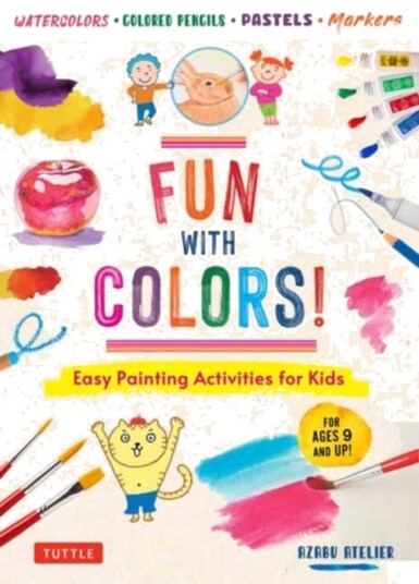 Fun with Colors! Easy Painting Activities for Kids (For Ages 9 and Up!) Watercolors Colored Pencils Pastels Markers