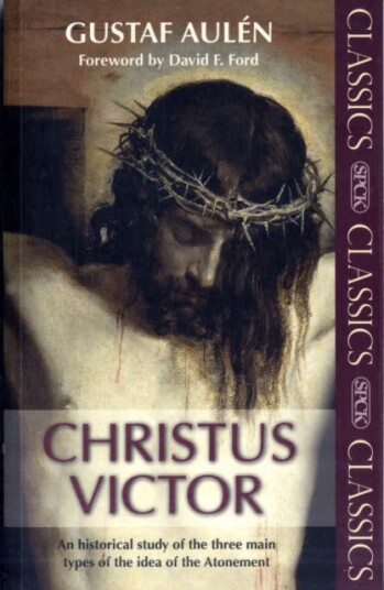 Christus Victor  An Historical Study Of The Three Main Types Of The Idea Of The Atonement