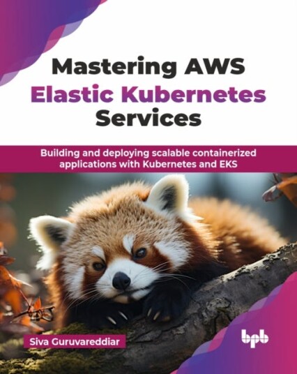 Mastering AWS Elastic Kubernetes Services Building and deploying scalable containerized applications with Kubernetes and EKS