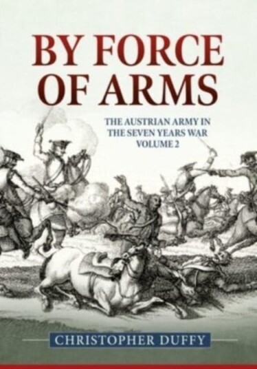By Force of Arms  The Austrian Army and the Seven Years War Volume 2