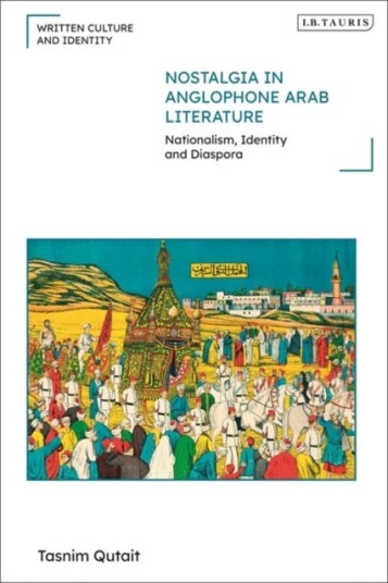 Nostalgia in Anglophone Arab Literature Nationalism, Identity and Diaspora