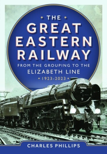 The Great Eastern Railway From the Grouping to the Elizabeth Line 1923-2023