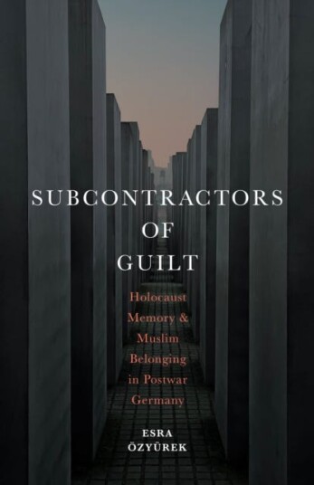 Subcontractors of Guilt Holocaust Memory and Muslim Belonging in Postwar Germany Subcontractors of Guilt Holocaust Memory and Muslim Belonging in Postwar Germany