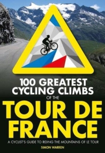 100 Greatest Cycling Climbs of the Tour de France A cyclist's guide to riding the mountains of Le Tour