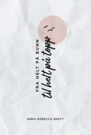 Fra Helt På Bunn Til Helt På Topp Av Anna Rebecca Skott