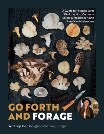 Go Forth and Forage A Guide to Foraging Over 50 of the Most Common Edible & Medicinal North American Mushrooms Go Forth and Forage A Guide to Foraging Over 50 of the Most Common Edible & Medicinal North American Mushrooms